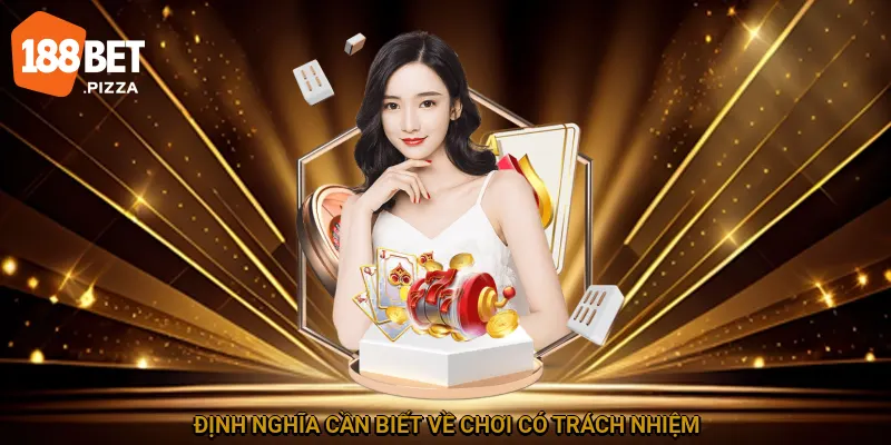 Chơi Có Trách Nhiệm 188BET – Trải Nghiệm Giải Trí Hoàn Hảo 1 Định nghĩa cần biết về chơi có trách nhiệm