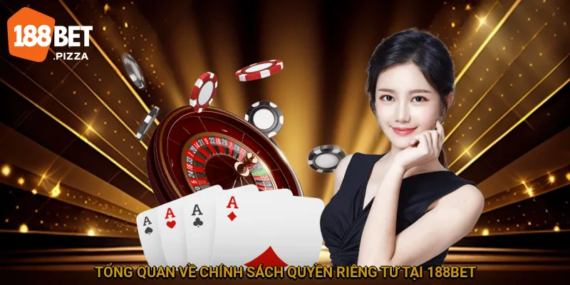 Quyền Riêng Tư 188BET - Chính Sách Bảo Vệ Tài Khoản 1 Tổng quan về chính sách quyền riêng tư tại 188BET